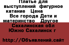 Платье для выступлений, фигурное катание › Цена ­ 9 500 - Все города Дети и материнство » Другое   . Сахалинская обл.,Южно-Сахалинск г.